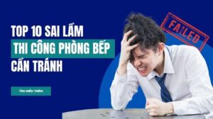 [TOP] 10 sai lầm cần tránh khi thi công phòng bếp