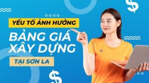 Yếu tố ảnh hưởng đến bảng giá xây dựng tại Sơn La
