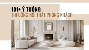 Ý tưởng thi công nội thất phòng khách đẹp mắt