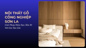 Nội Thất Gỗ Công Nghiệp Sơn La: Giải Pháp Hiện Đại, Bền Bỉ Với Giá Tận Gốc